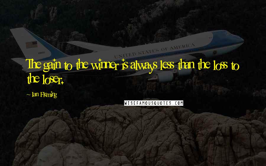 Ian Fleming Quotes: The gain to the winner is always less than the loss to the loser.