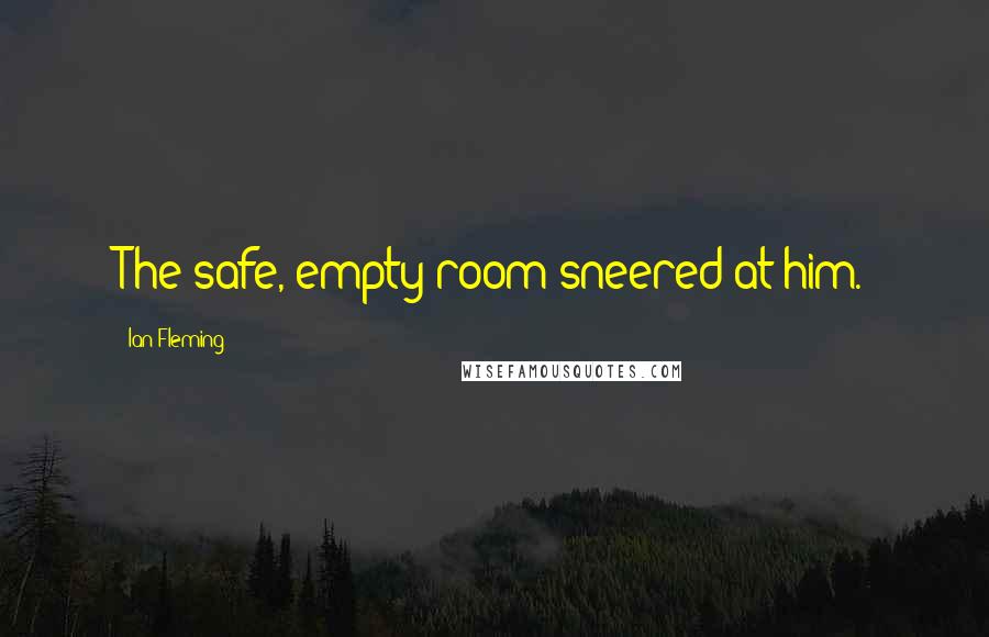 Ian Fleming Quotes: The safe, empty room sneered at him.
