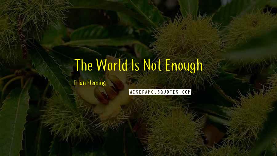 Ian Fleming Quotes: The World Is Not Enough