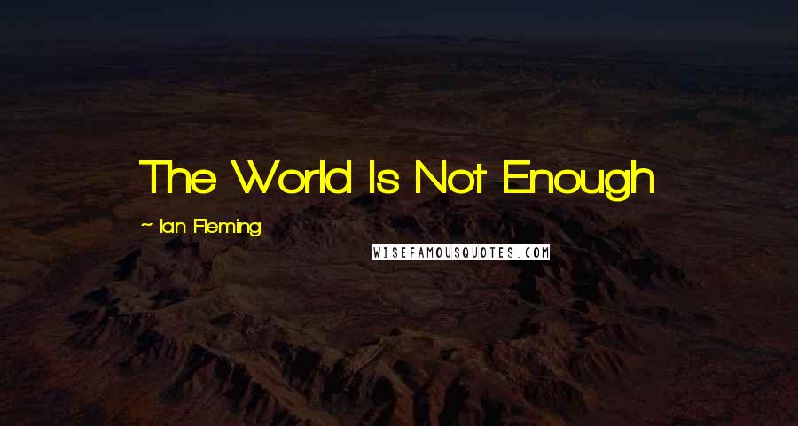 Ian Fleming Quotes: The World Is Not Enough