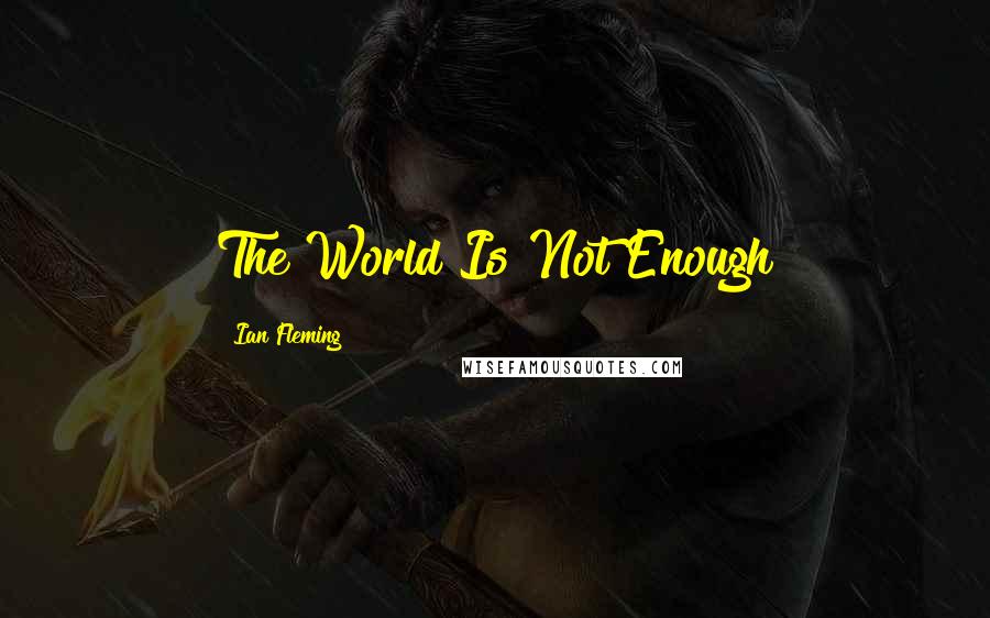 Ian Fleming Quotes: The World Is Not Enough