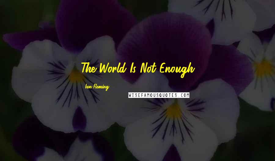 Ian Fleming Quotes: The World Is Not Enough