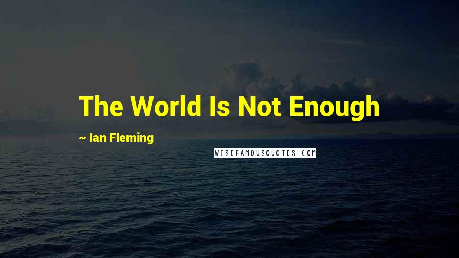 Ian Fleming Quotes: The World Is Not Enough