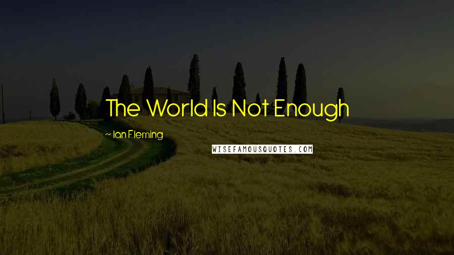 Ian Fleming Quotes: The World Is Not Enough