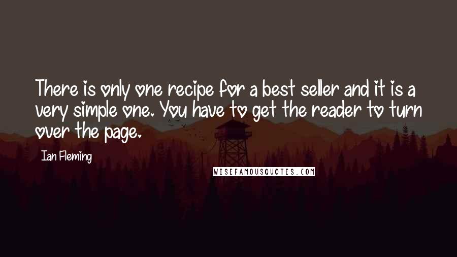 Ian Fleming Quotes: There is only one recipe for a best seller and it is a very simple one. You have to get the reader to turn over the page.