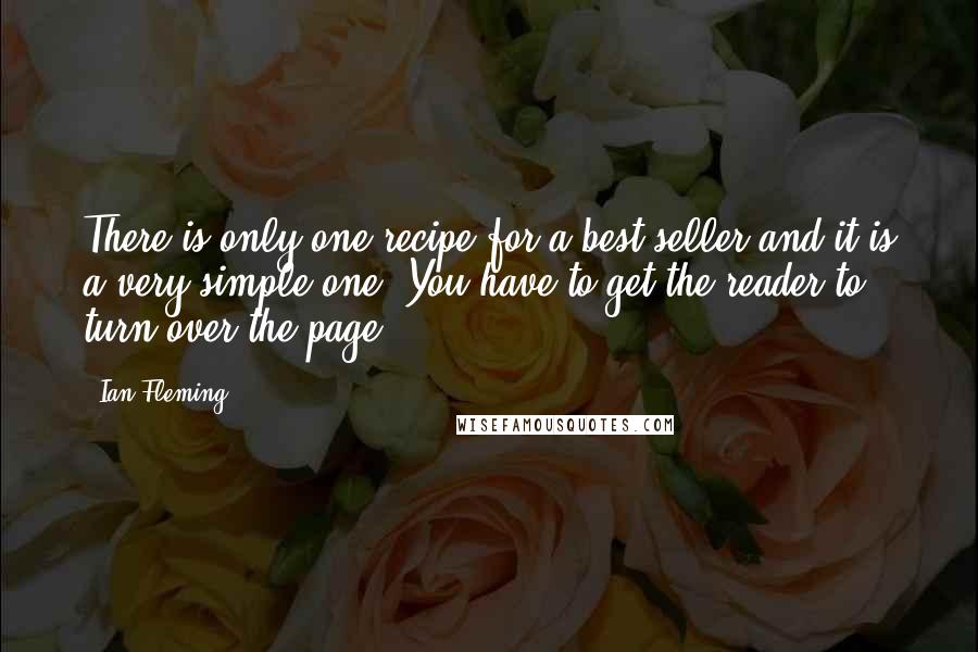 Ian Fleming Quotes: There is only one recipe for a best seller and it is a very simple one. You have to get the reader to turn over the page.