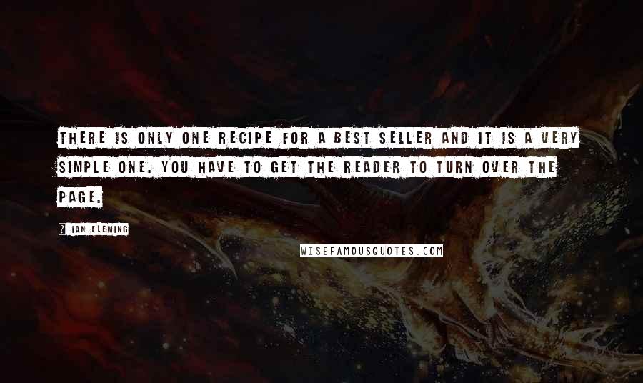 Ian Fleming Quotes: There is only one recipe for a best seller and it is a very simple one. You have to get the reader to turn over the page.