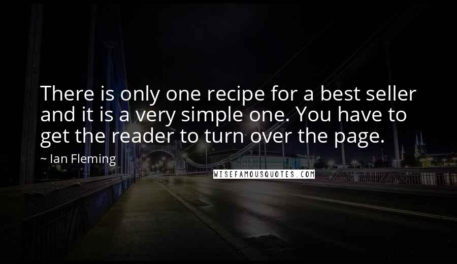 Ian Fleming Quotes: There is only one recipe for a best seller and it is a very simple one. You have to get the reader to turn over the page.