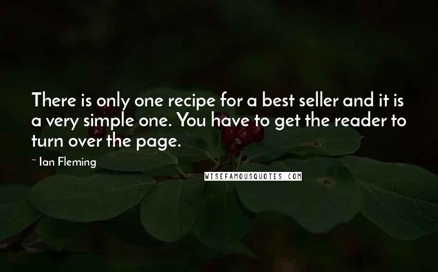 Ian Fleming Quotes: There is only one recipe for a best seller and it is a very simple one. You have to get the reader to turn over the page.