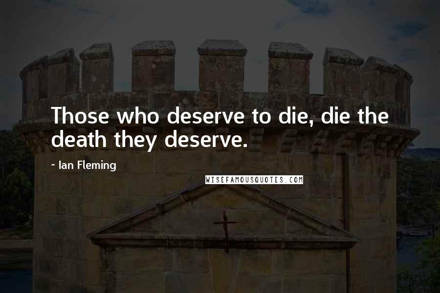 Ian Fleming Quotes: Those who deserve to die, die the death they deserve.