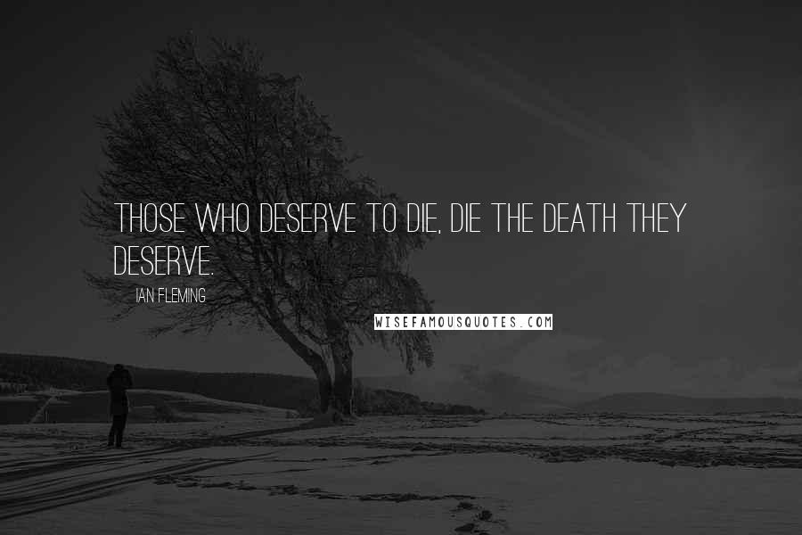 Ian Fleming Quotes: Those who deserve to die, die the death they deserve.