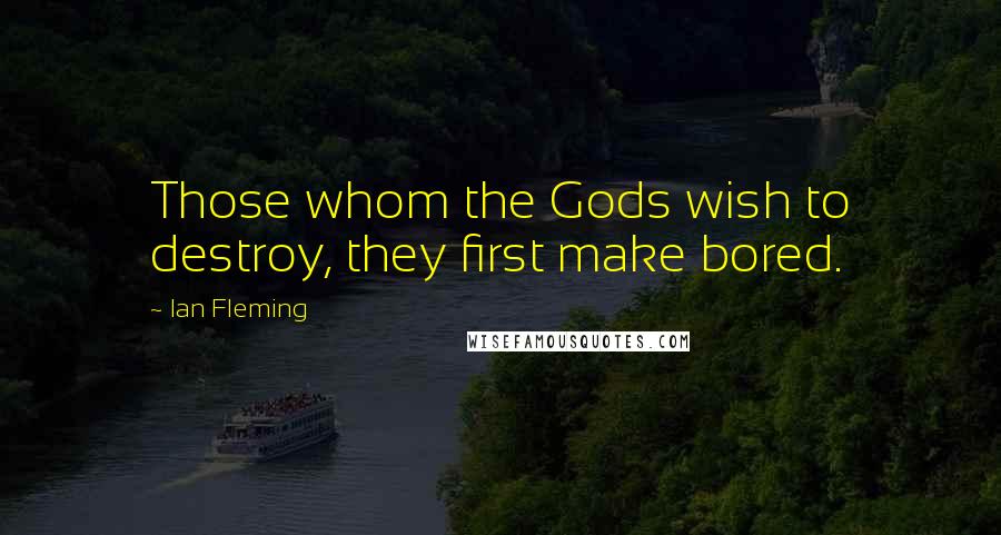 Ian Fleming Quotes: Those whom the Gods wish to destroy, they first make bored.