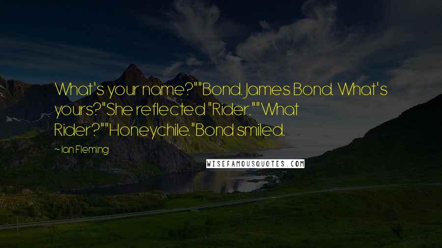 Ian Fleming Quotes: What's your name?""Bond. James Bond. What's yours?"She reflected "Rider.""What Rider?""Honeychile."Bond smiled.