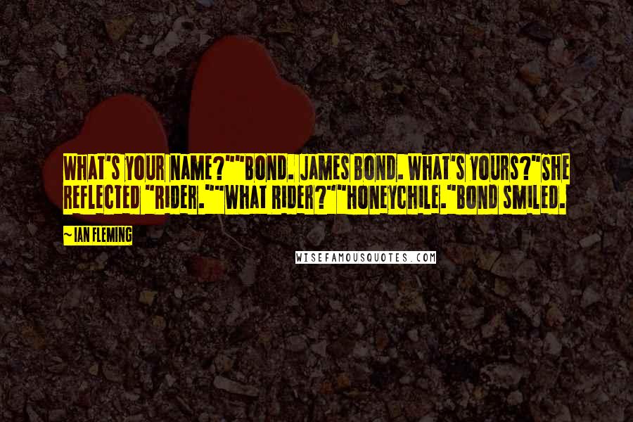 Ian Fleming Quotes: What's your name?""Bond. James Bond. What's yours?"She reflected "Rider.""What Rider?""Honeychile."Bond smiled.