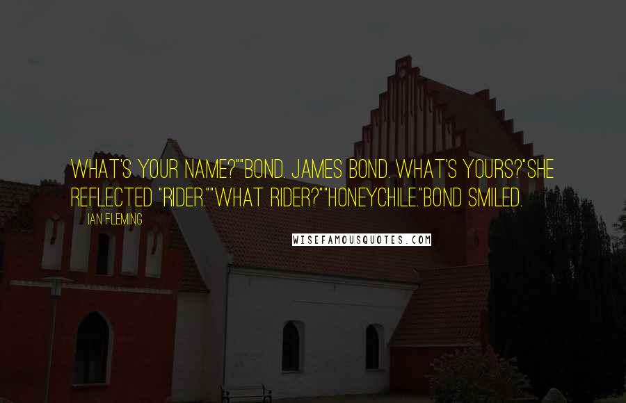 Ian Fleming Quotes: What's your name?""Bond. James Bond. What's yours?"She reflected "Rider.""What Rider?""Honeychile."Bond smiled.