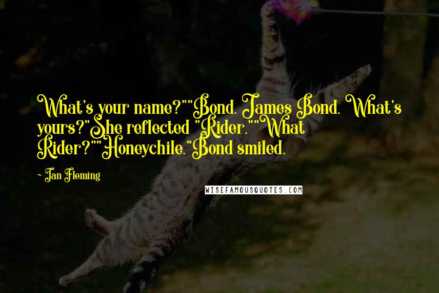 Ian Fleming Quotes: What's your name?""Bond. James Bond. What's yours?"She reflected "Rider.""What Rider?""Honeychile."Bond smiled.