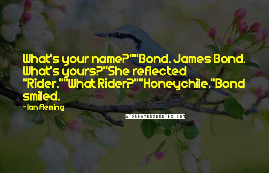 Ian Fleming Quotes: What's your name?""Bond. James Bond. What's yours?"She reflected "Rider.""What Rider?""Honeychile."Bond smiled.