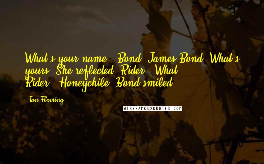 Ian Fleming Quotes: What's your name?""Bond. James Bond. What's yours?"She reflected "Rider.""What Rider?""Honeychile."Bond smiled.