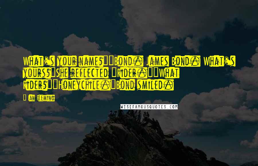 Ian Fleming Quotes: What's your name?""Bond. James Bond. What's yours?"She reflected "Rider.""What Rider?""Honeychile."Bond smiled.