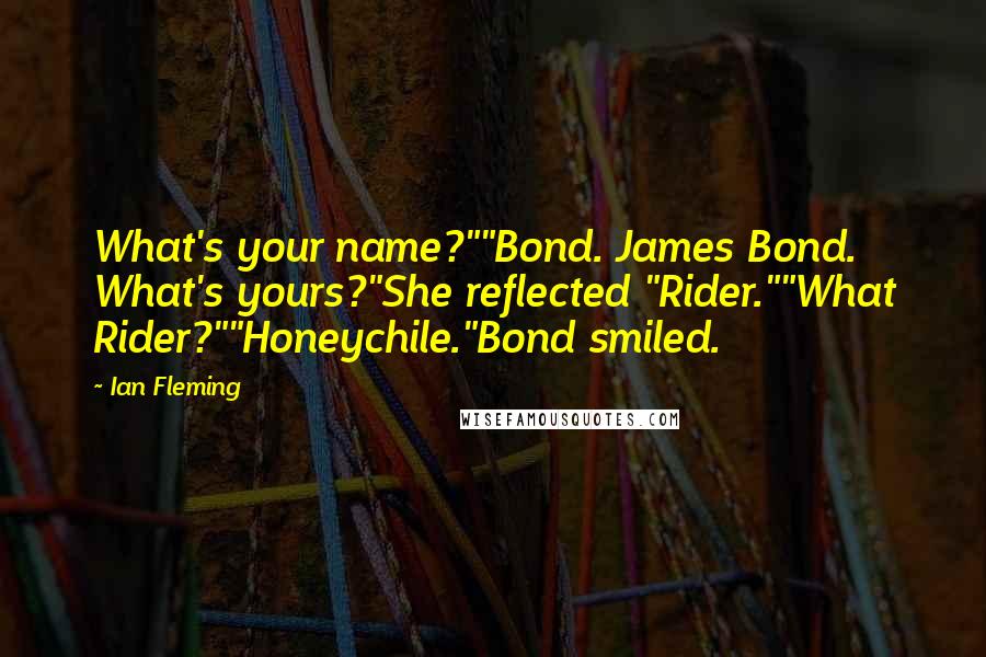 Ian Fleming Quotes: What's your name?""Bond. James Bond. What's yours?"She reflected "Rider.""What Rider?""Honeychile."Bond smiled.