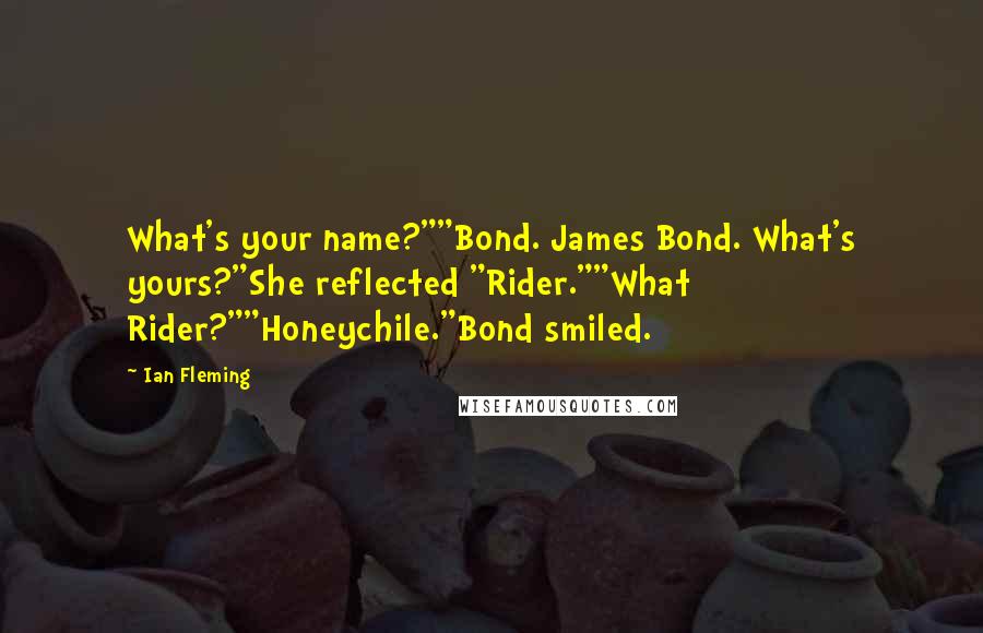 Ian Fleming Quotes: What's your name?""Bond. James Bond. What's yours?"She reflected "Rider.""What Rider?""Honeychile."Bond smiled.