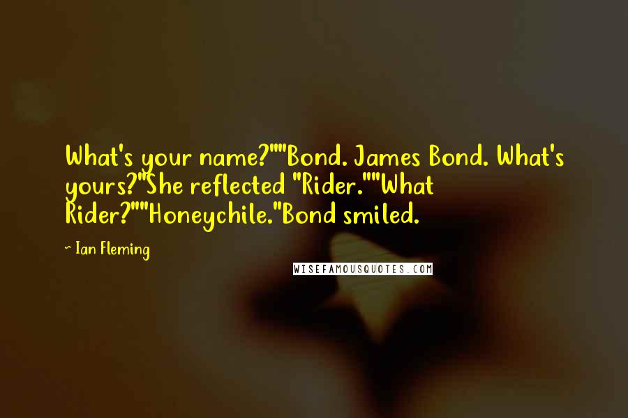 Ian Fleming Quotes: What's your name?""Bond. James Bond. What's yours?"She reflected "Rider.""What Rider?""Honeychile."Bond smiled.