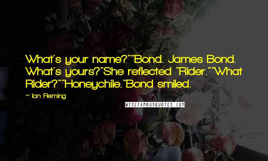 Ian Fleming Quotes: What's your name?""Bond. James Bond. What's yours?"She reflected "Rider.""What Rider?""Honeychile."Bond smiled.