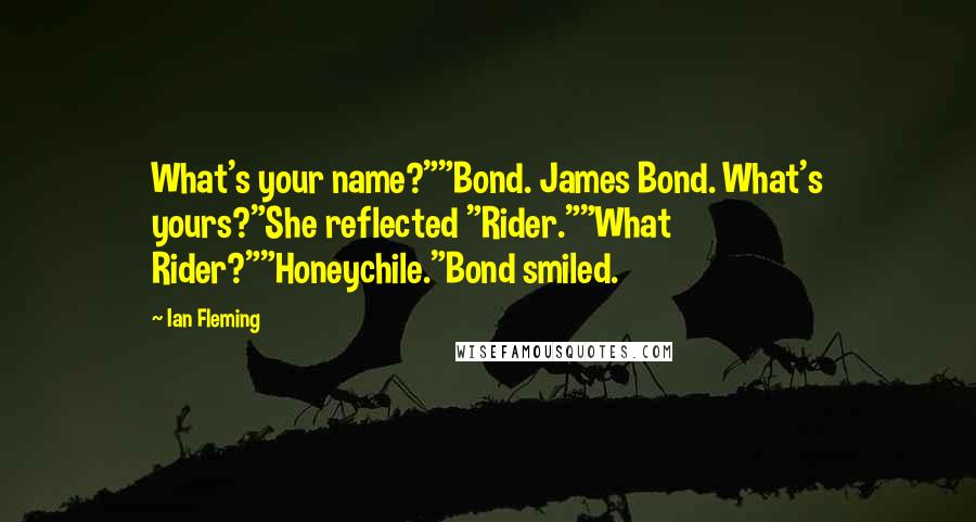 Ian Fleming Quotes: What's your name?""Bond. James Bond. What's yours?"She reflected "Rider.""What Rider?""Honeychile."Bond smiled.