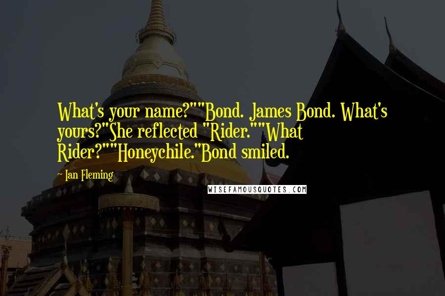 Ian Fleming Quotes: What's your name?""Bond. James Bond. What's yours?"She reflected "Rider.""What Rider?""Honeychile."Bond smiled.