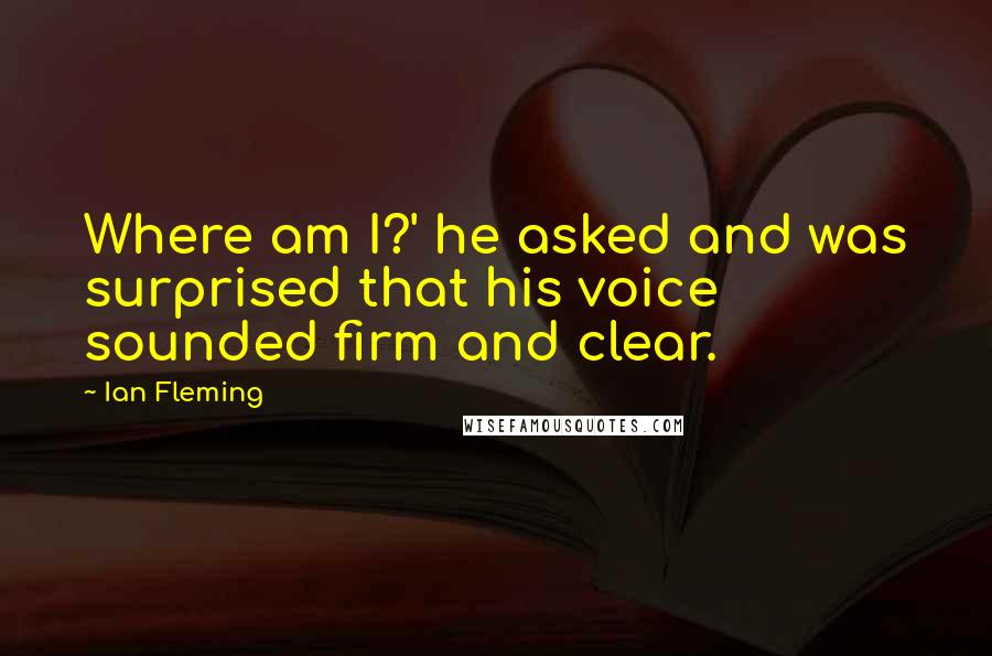 Ian Fleming Quotes: Where am I?' he asked and was surprised that his voice sounded firm and clear.