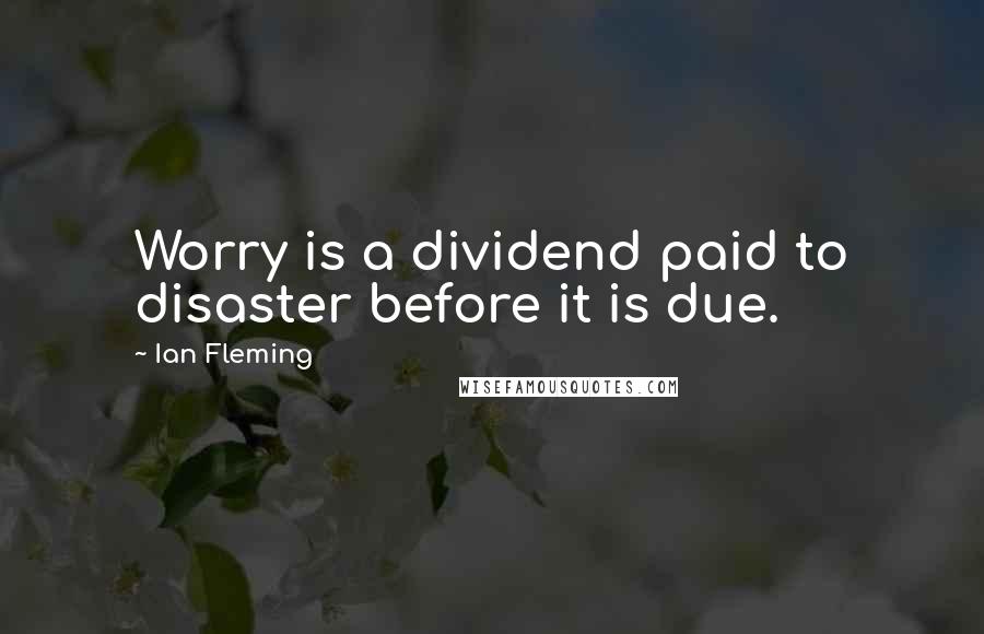Ian Fleming Quotes: Worry is a dividend paid to disaster before it is due.