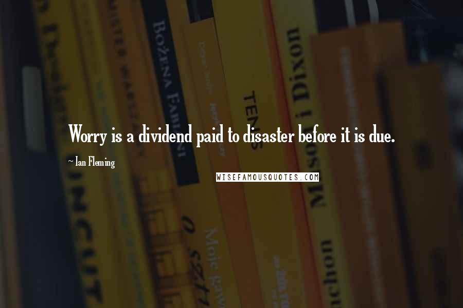 Ian Fleming Quotes: Worry is a dividend paid to disaster before it is due.