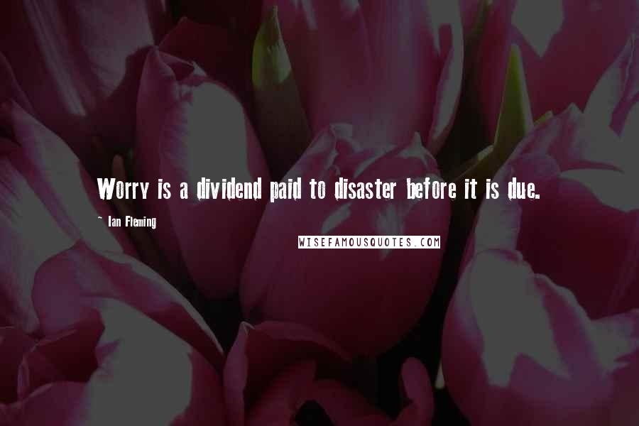 Ian Fleming Quotes: Worry is a dividend paid to disaster before it is due.