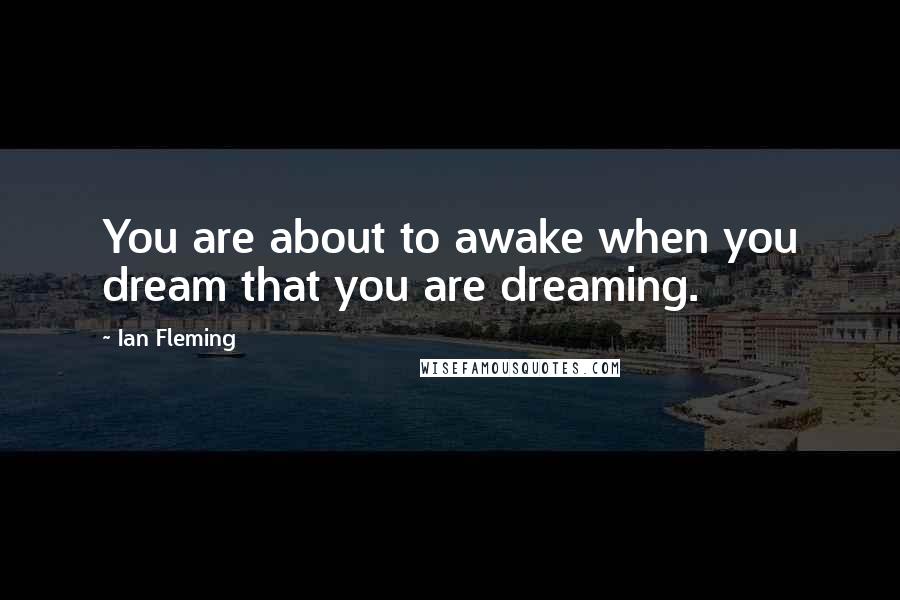 Ian Fleming Quotes: You are about to awake when you dream that you are dreaming.