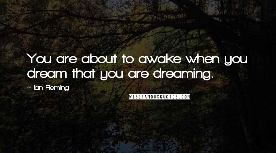 Ian Fleming Quotes: You are about to awake when you dream that you are dreaming.