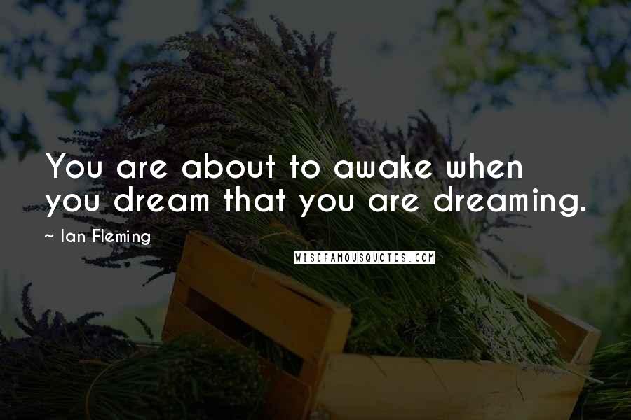 Ian Fleming Quotes: You are about to awake when you dream that you are dreaming.