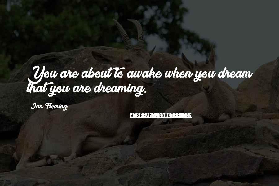 Ian Fleming Quotes: You are about to awake when you dream that you are dreaming.