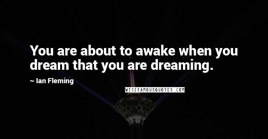 Ian Fleming Quotes: You are about to awake when you dream that you are dreaming.