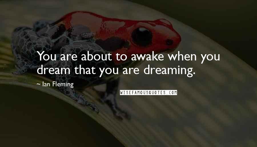 Ian Fleming Quotes: You are about to awake when you dream that you are dreaming.