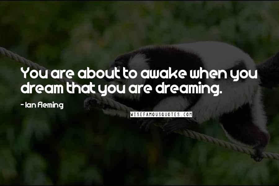 Ian Fleming Quotes: You are about to awake when you dream that you are dreaming.