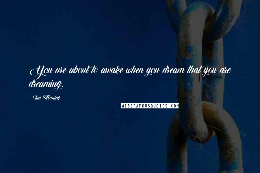 Ian Fleming Quotes: You are about to awake when you dream that you are dreaming.