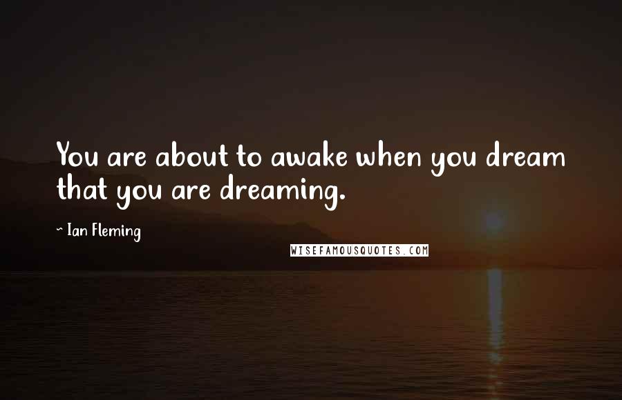 Ian Fleming Quotes: You are about to awake when you dream that you are dreaming.