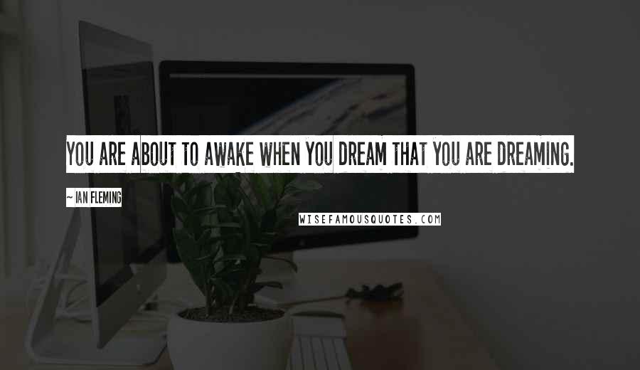 Ian Fleming Quotes: You are about to awake when you dream that you are dreaming.