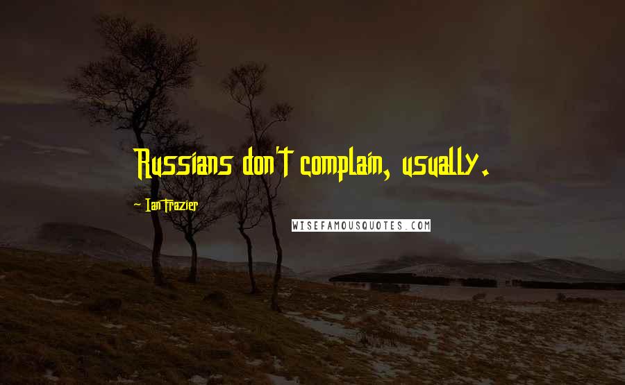 Ian Frazier Quotes: Russians don't complain, usually.
