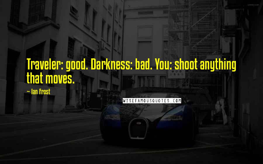 Ian Frost Quotes: Traveler: good. Darkness: bad. You: shoot anything that moves.