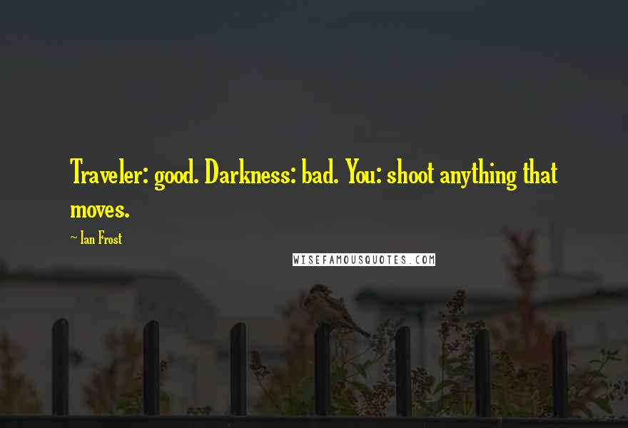 Ian Frost Quotes: Traveler: good. Darkness: bad. You: shoot anything that moves.