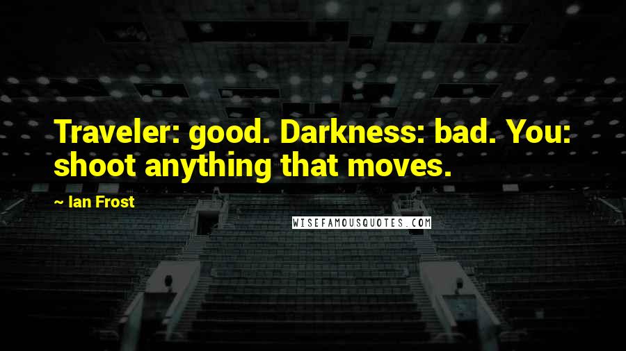 Ian Frost Quotes: Traveler: good. Darkness: bad. You: shoot anything that moves.