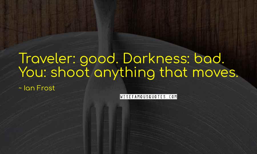 Ian Frost Quotes: Traveler: good. Darkness: bad. You: shoot anything that moves.