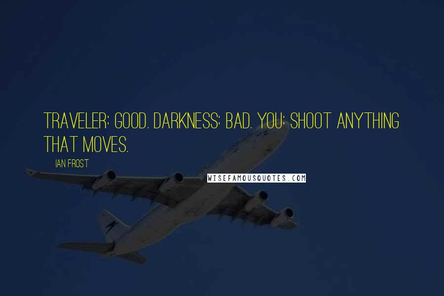 Ian Frost Quotes: Traveler: good. Darkness: bad. You: shoot anything that moves.