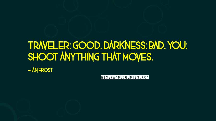 Ian Frost Quotes: Traveler: good. Darkness: bad. You: shoot anything that moves.